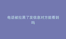 电话被拉黑了发信息对方能看到吗