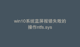 win10系统蓝屏报错失败的操作ntfs.sys