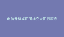 电脑开机桌面图标变大图标顺序错乱怎么办