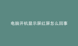 电脑开机显示屏红屏怎么回事
