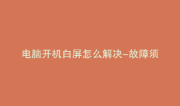 电脑开机白屏怎么解决-故障须知