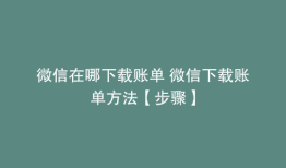 微信在哪下载账单 微信下载账单方法【步骤】