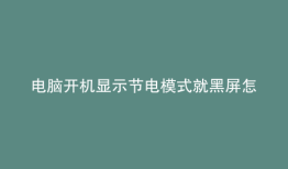 电脑开机显示节电模式就黑屏怎么办