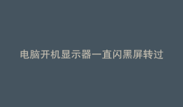 电脑开机显示器一直闪黑屏转过去又好