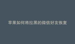 苹果如何将拉黑的微信好友恢复