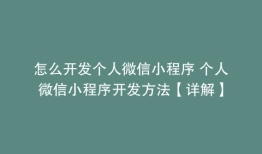 怎么开发个人微信小程序 个人微信小程序开发方法【详解】
