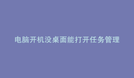 电脑开机没桌面能打开任务管理器