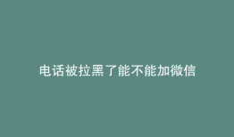 电话被拉黑了能不能加微信