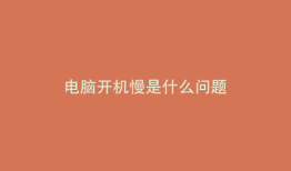 电脑开机慢是什么问题