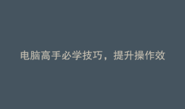 电脑高手必学技巧，提升操作效率！