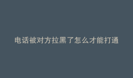 电话被对方拉黑了怎么才能打通