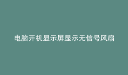 电脑开机显示屏显示无信号风扇转停