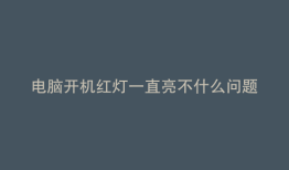 电脑开机红灯一直亮不什么问题