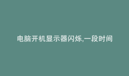 电脑开机显示器闪烁,一段时间就好了