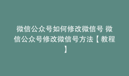 微信公众号如何修改微信号 微信公众号修改微信号方法【教程】