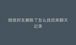 微信好友删除了怎么找回来聊天记录