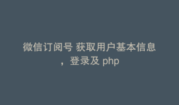 微信订阅号 获取用户基本信息，登录及 php