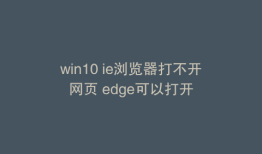 win10 ie浏览器打不开网页 edge可以打开