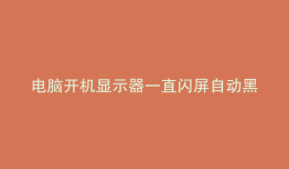 电脑开机显示器一直闪屏自动黑屏怎么回事