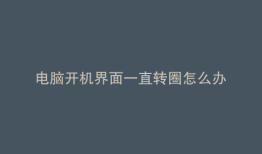 电脑开机界面一直转圈怎么办