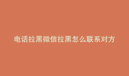 电话拉黑微信拉黑怎么联系对方
