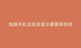电脑开机没反应显示器黑屏但风扇转贴吧