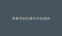 苹果手机拉黑对方知道吗