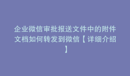 企业微信审批报送文件中的附件文档如何转发到微信【详细介绍】
