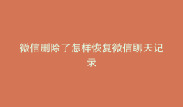 微信删除了怎样恢复微信聊天记录