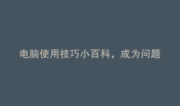 电脑使用技巧小百科，成为问题解决专家！