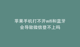 苹果手机打不开wifi和蓝牙会导致微信登不上吗