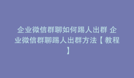企业微信群聊如何踢人出群 企业微信群聊踢人出群方法【教程】