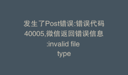 发生了Post错误:错误代码40005,微信返回错误信息:invalid file type