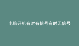 电脑开机有时有信号有时无信号