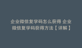 企业微信复学码怎么获得 企业微信复学码获得方法【详解】