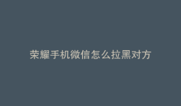 荣耀手机微信怎么拉黑对方