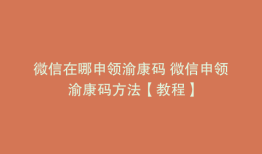 微信在哪申领渝康码 微信申领渝康码方法【教程】