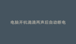 电脑开机滴滴两声后自动断电