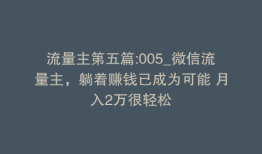 流量主第五篇:005_微信流量主，躺着赚钱已成为可能 月入2万很轻松