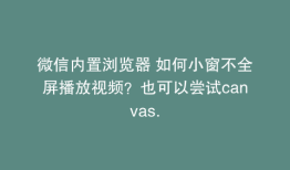 微信内置浏览器 如何小窗不全屏播放视频？也可以尝试canvas.