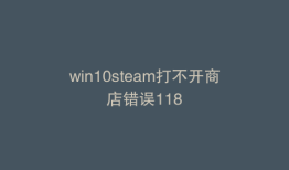 win10steam打不开商店错误118