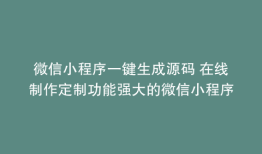 微信小程序一键生成源码 在线制作定制功能强大的微信小程序