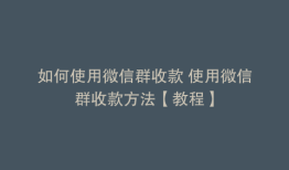 如何使用微信群收款 使用微信群收款方法【教程】