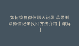 如何恢复微信聊天记录 苹果删除微信记录找回方法介绍【详解】