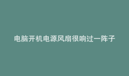 电脑开机电源风扇很响过一阵子就好