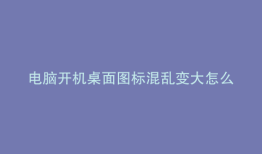 电脑开机桌面图标混乱变大怎么设置