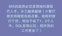 MIS的趋势必定是围绕机器取代人手，分工越来越细（小餐厅都支持微信自助点餐，结账时就打个折，相当于省了1、2个人手，SQL发明以后，程序员的工作更多了）