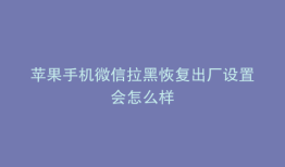 苹果手机微信拉黑恢复出厂设置会怎么样