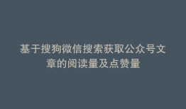 基于搜狗微信搜索获取公众号文章的阅读量及点赞量