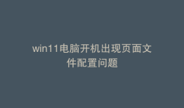 win11电脑开机出现页面文件配置问题